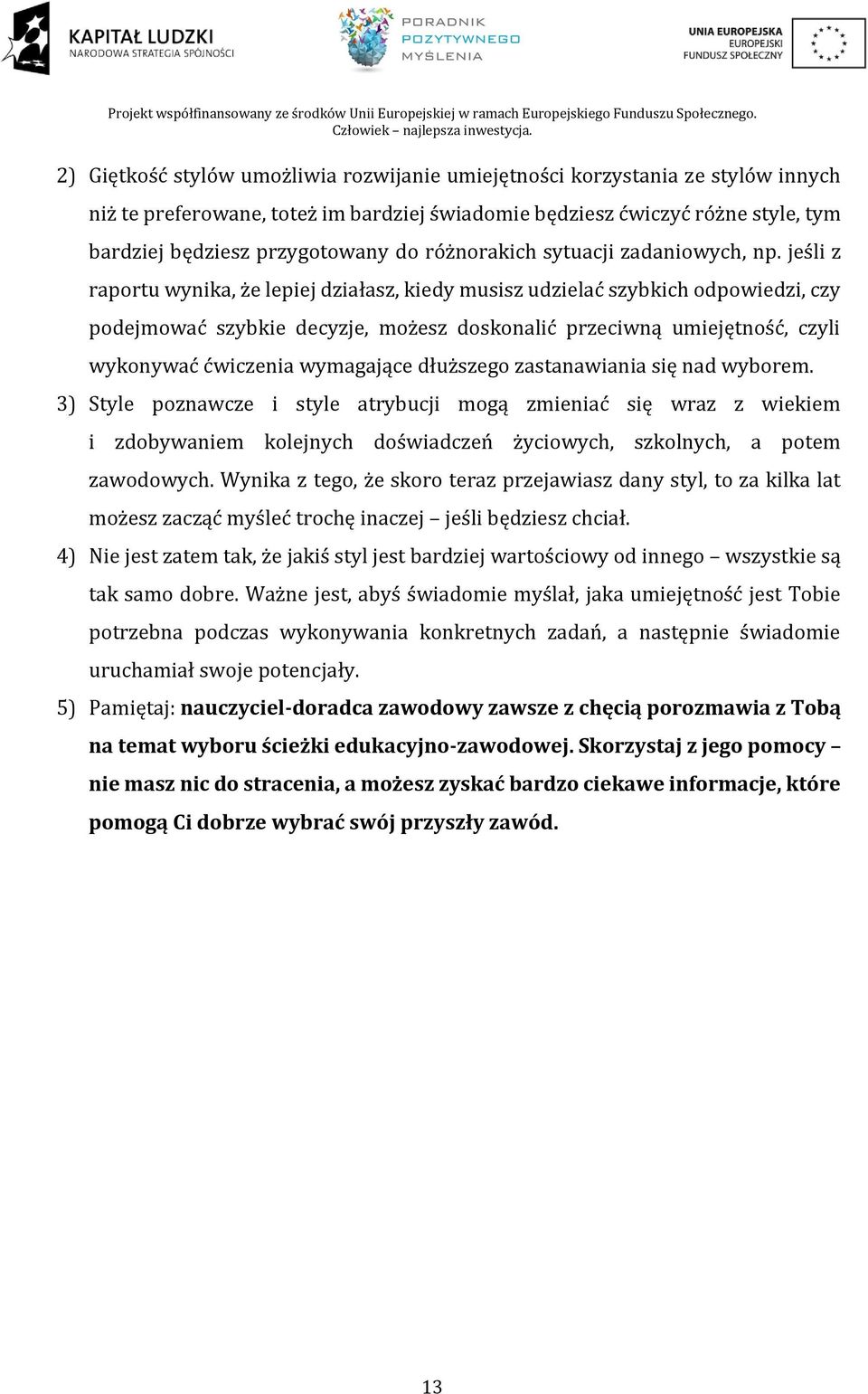 jeśli z raportu wynika, że lepiej działasz, kiedy musisz udzielać szybkich odpowiedzi, czy podejmować szybkie decyzje, możesz doskonalić przeciwną umiejętność, czyli wykonywać ćwiczenia wymagające