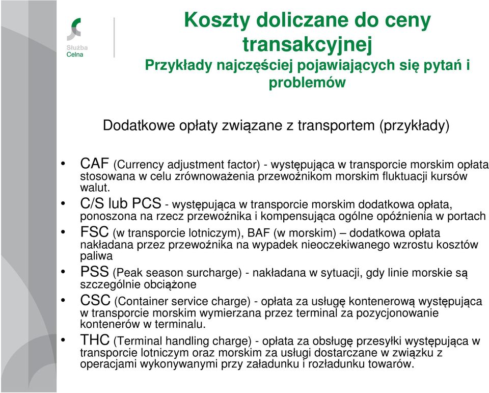 C/S lub PCS - występująca w transporcie morskim dodatkowa opłata, ponoszona na rzecz przewoźnika i kompensująca ogólne opóźnienia w portach FSC (w transporcie lotniczym), BAF (w morskim) dodatkowa