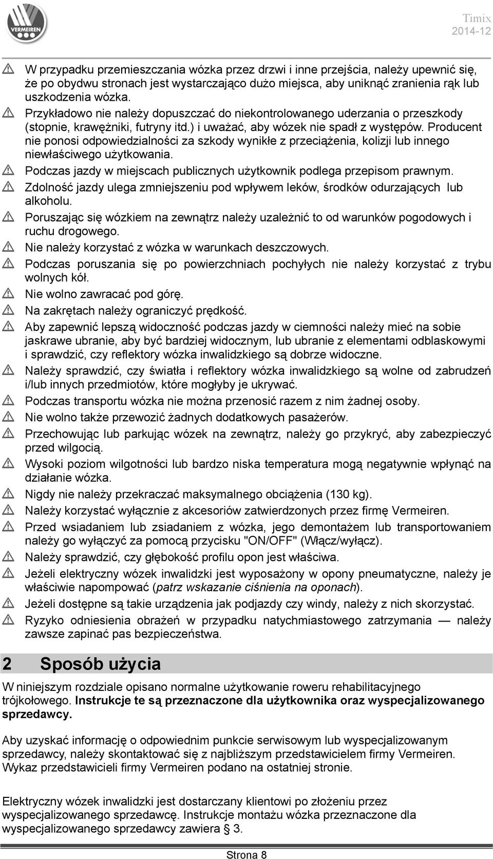 Producent nie ponosi odpowiedzialności za szkody wynikłe z przeciążenia, kolizji lub innego niewłaściwego użytkowania. L Podczas jazdy w miejscach publicznych użytkownik podlega przepisom prawnym.
