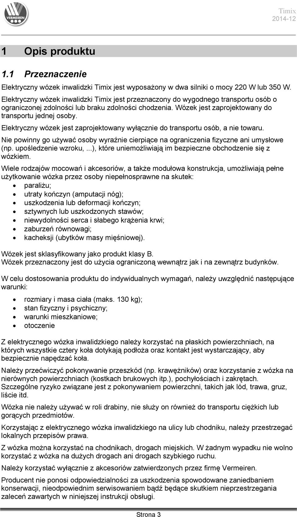 Elektryczny wózek jest zaprojektowany wyłącznie do transportu osób, a nie towaru. Nie powinny go używać osoby wyraźnie cierpiące na ograniczenia fizyczne ani umysłowe (np. upośledzenie wzroku,.