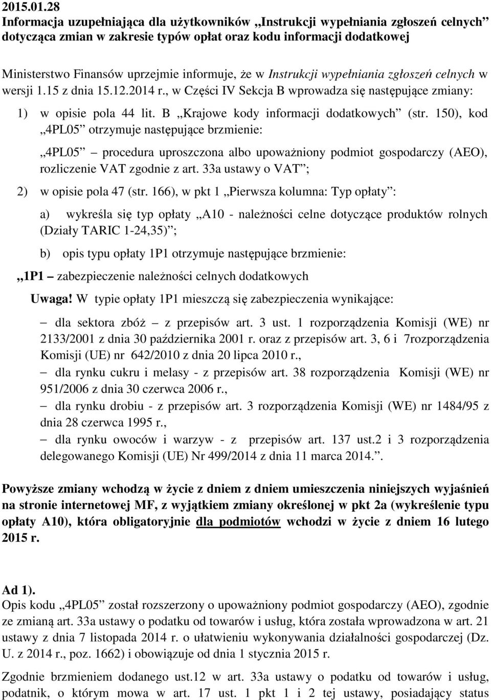 B Krajowe kody informacji dodatkowych (str. 150), kod 4PL05 otrzymuje następujące brzmienie: 4PL05 procedura uproszczona albo upoważniony podmiot gospodarczy (AEO), rozliczenie VAT zgodnie z art.