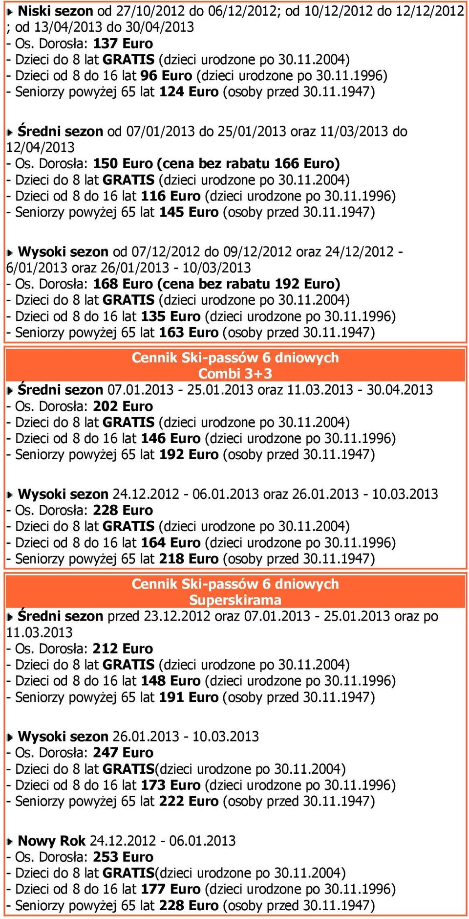 Dorosła: 150 Euro (cena bez rabatu 166 Euro) - Dzieci od 8 do 16 lat 116 Euro (dzieci urodzone po 30.11.1996) - Seniorzy powyżej 65 lat 145 Euro (osoby przed 30.11.1947) Wysoki sezon od 07/12/2012 do 09/12/2012 oraz 24/12/2012-6/01/2013 oraz 26/01/2013-10/03/2013 - Os.