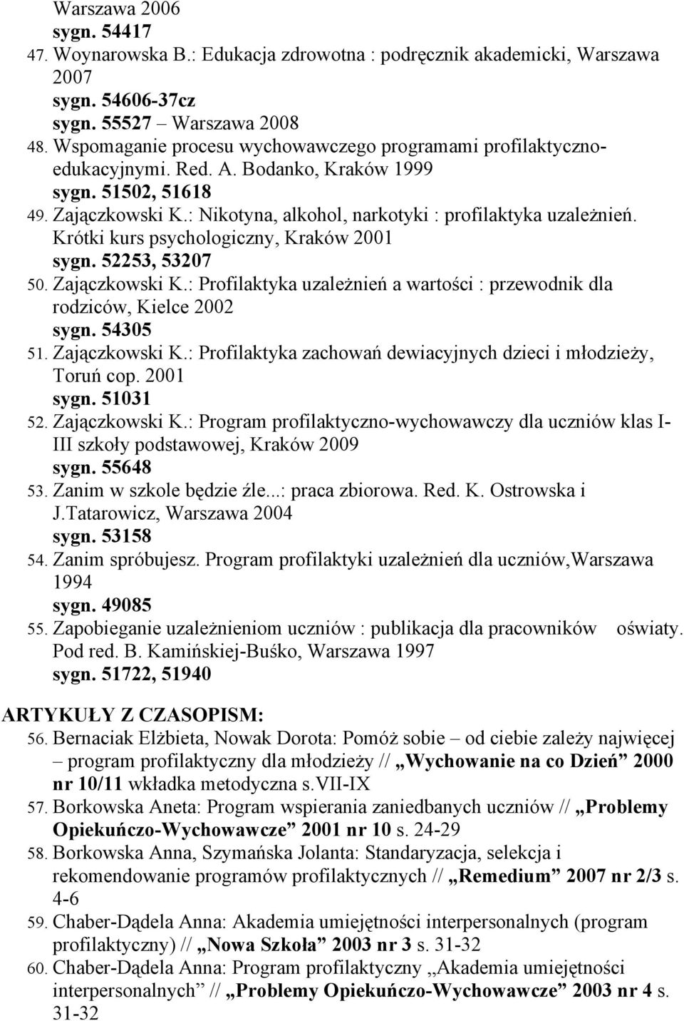 Krótki kurs psychologiczny, Kraków 2001 sygn. 52253, 53207 50. Zajączkowski K.: Profilaktyka uzależnień a wartości : przewodnik dla rodziców, Kielce 2002 sygn. 54305 51. Zajączkowski K.: Profilaktyka zachowań dewiacyjnych dzieci i młodzieży, Toruń cop.