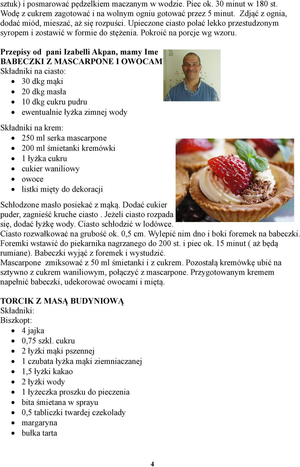 Przepisy od pani Izabelli Akpan, mamy Ime BABECZKI Z MASCARPONE I OWOCAMI Składniki na ciasto: 30 dkg mąki 20 dkg masła 10 dkg cukru pudru ewentualnie łyżka zimnej wody Składniki na krem: 250 ml