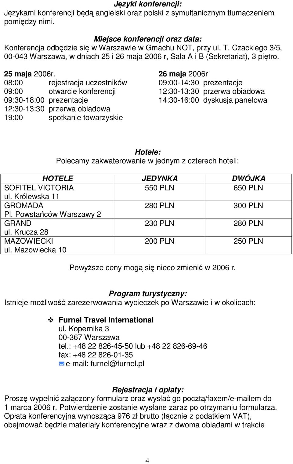 08:00 rejestracja uczestników 09:00 otwarcie konferencji 09:30-18:00 prezentacje 12:30-13:30 przerwa obiadowa 19:00 spotkanie towarzyskie 26 maja 2006r 09:00-14:30 prezentacje 12:30-13:30 przerwa