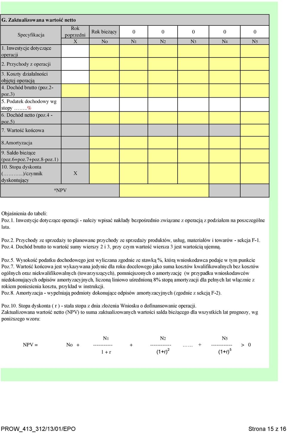 Stopa dyskonta (...)/czynnik dyskontujący X *NPV Objaśnienia do tabeli: Poz.1. Inwestycje dotyczące operacji - należy wpisać nakłady bezpośrednio związane z operacją z podziałem na poszczególne lata.