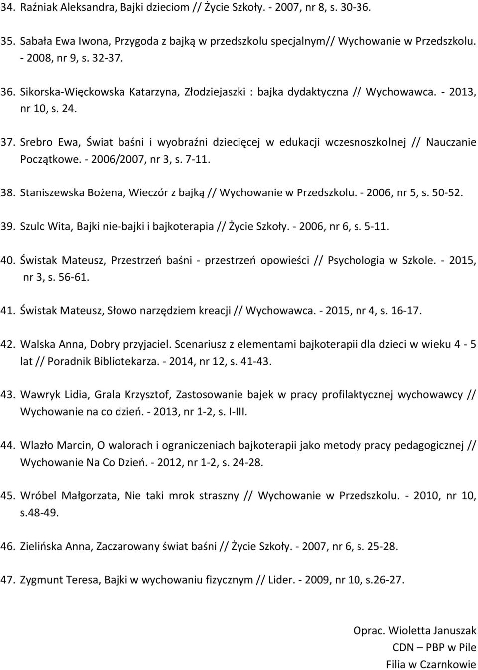 Srebro Ewa, Świat baśni i wyobraźni dziecięcej w edukacji wczesnoszkolnej // Nauczanie Początkowe. - 2006/2007, nr 3, s. 7-11. 38. Staniszewska Bożena, Wieczór z bajką // Wychowanie w Przedszkolu.