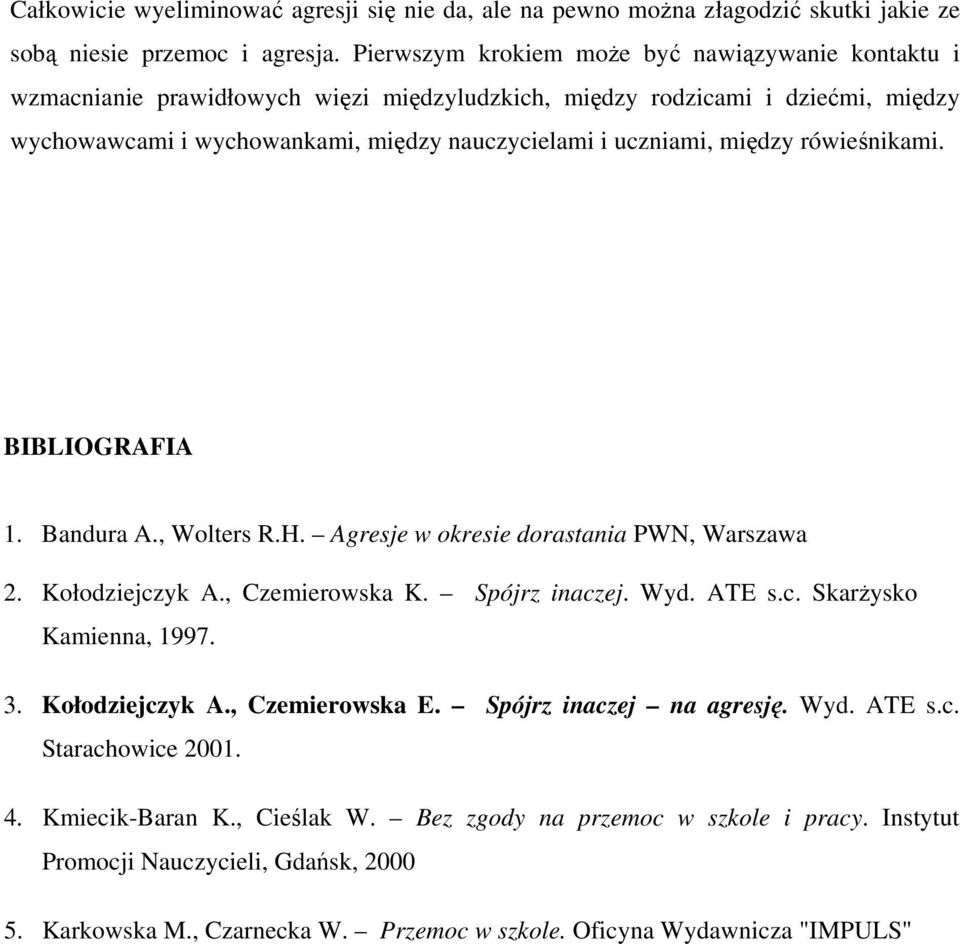 między rówieśnikami. BIBLIOGRAFIA 1. Bandura A., Wolters R.H. Agresje w okresie dorastania PWN, Warszawa 2. Kołodziejczyk A., Czemierowska K. Spójrz inaczej. Wyd. ATE s.c. Skarżysko Kamienna, 1997. 3.