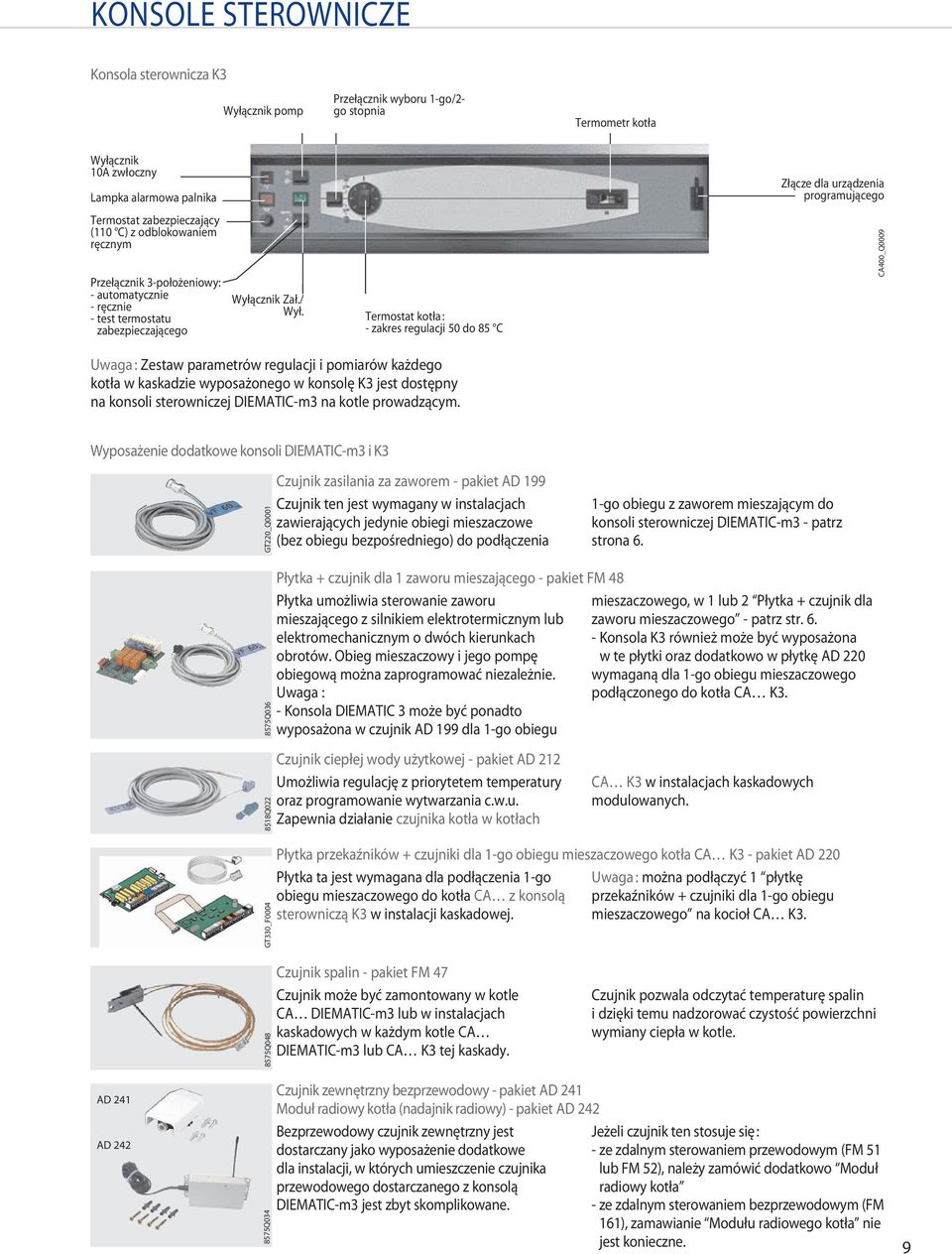 Termostat kotła : - zakres regulacji 50 do 85 C Złącze dla urządzenia programującego CA400_Q0009 Uwaga : Zestaw parametrów regulacji i pomiarów każdego kotła w kaskadzie wyposażonego w konsolę K3