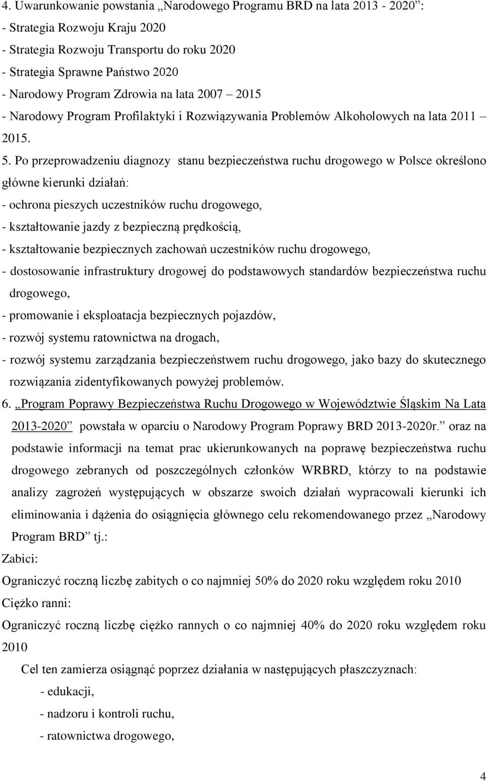 Po przeprowadzeniu diagnozy stanu bezpieczeństwa ruchu drogowego w Polsce określono główne kierunki działań: - ochrona pieszych uczestników ruchu drogowego, - kształtowanie jazdy z bezpieczną