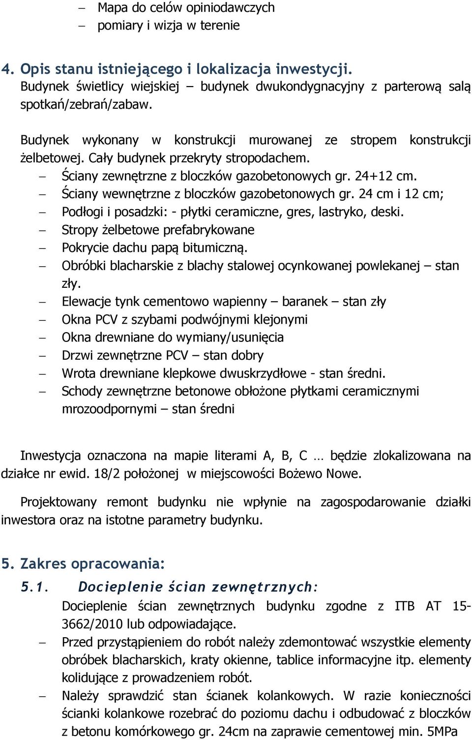 Ściany wewnętrzne z bloczków gazobetonowych gr. 24 cm i 12 cm; Podłogi i posadzki: - płytki ceramiczne, gres, lastryko, deski. Stropy żelbetowe prefabrykowane Pokrycie dachu papą bitumiczną.