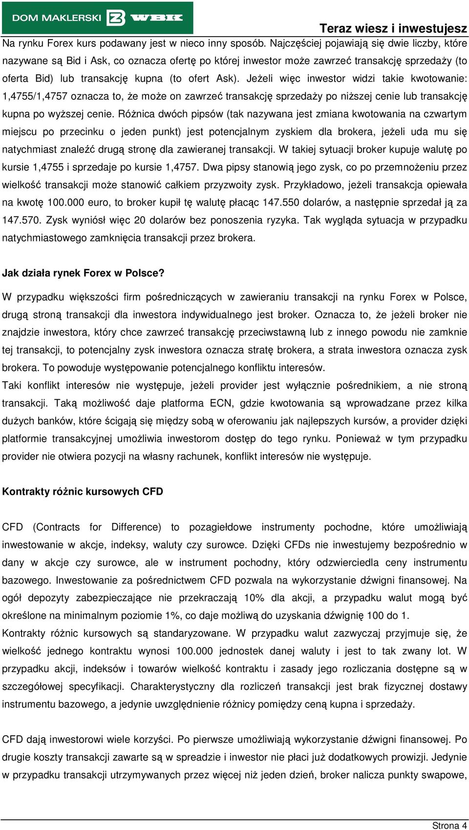 JeŜeli więc inwestor widzi takie kwotowanie: 1,4755/1,4757 oznacza to, Ŝe moŝe on zawrzeć transakcję sprzedaŝy po niŝszej cenie lub transakcję kupna po wyŝszej cenie.
