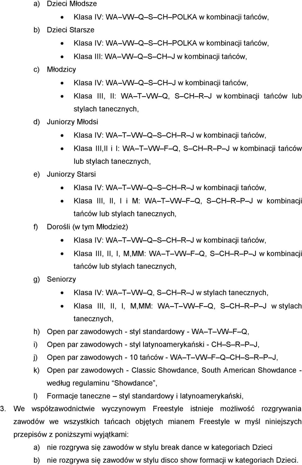 III,II i I: WA T VW F Q, S CH R P J w kombinacji tańców lub stylach tanecznych, e) Juniorzy Starsi Klasa IV: WA T VW Q S CH R J w kombinacji tańców, Klasa III, II, I i M: WA T VW F Q, S CH R P J w