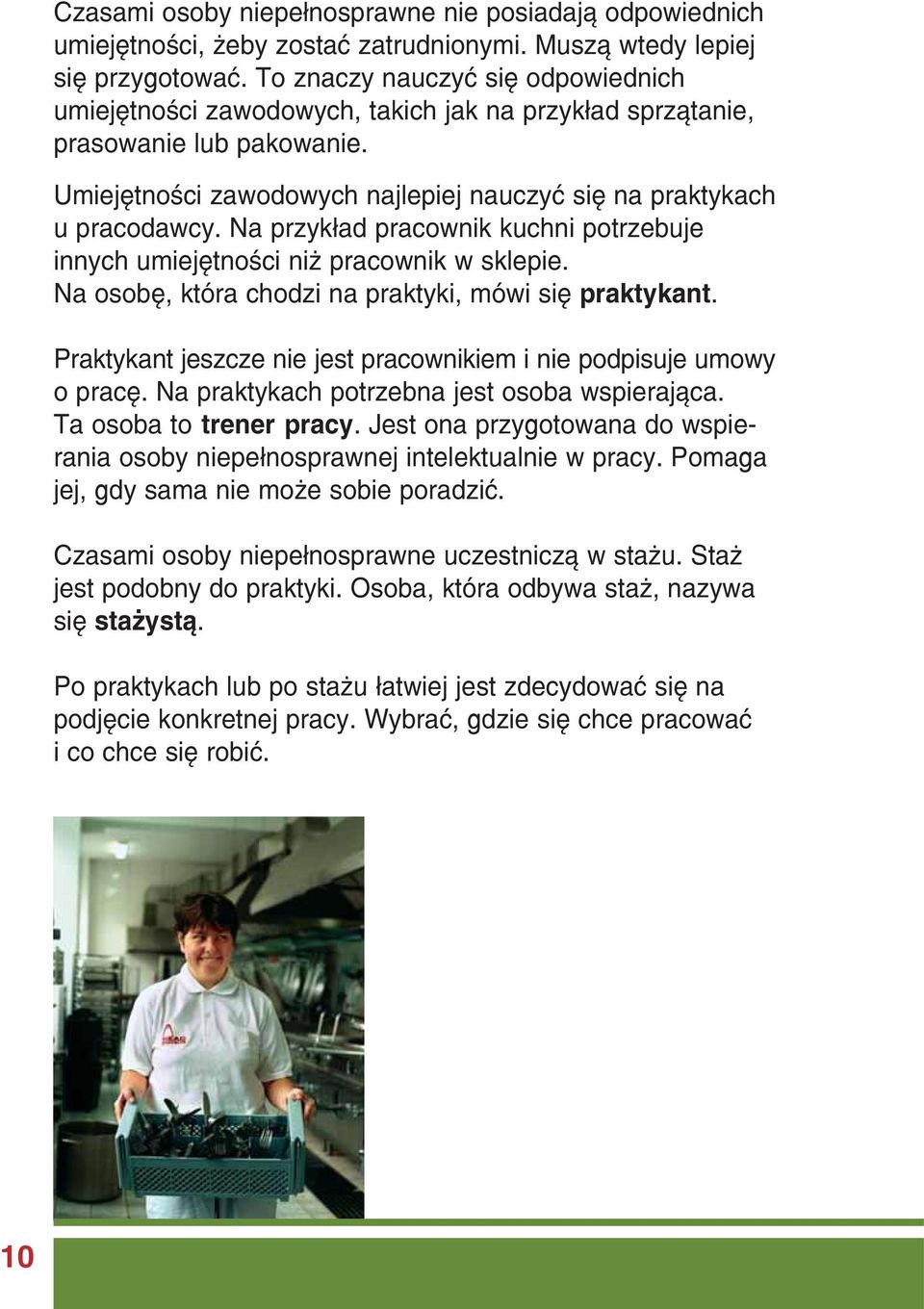 Na przykład pracownik kuchni potrzebuje innych umiejętności niż pracownik w sklepie. Na osobę, która chodzi na praktyki, mówi się praktykant.