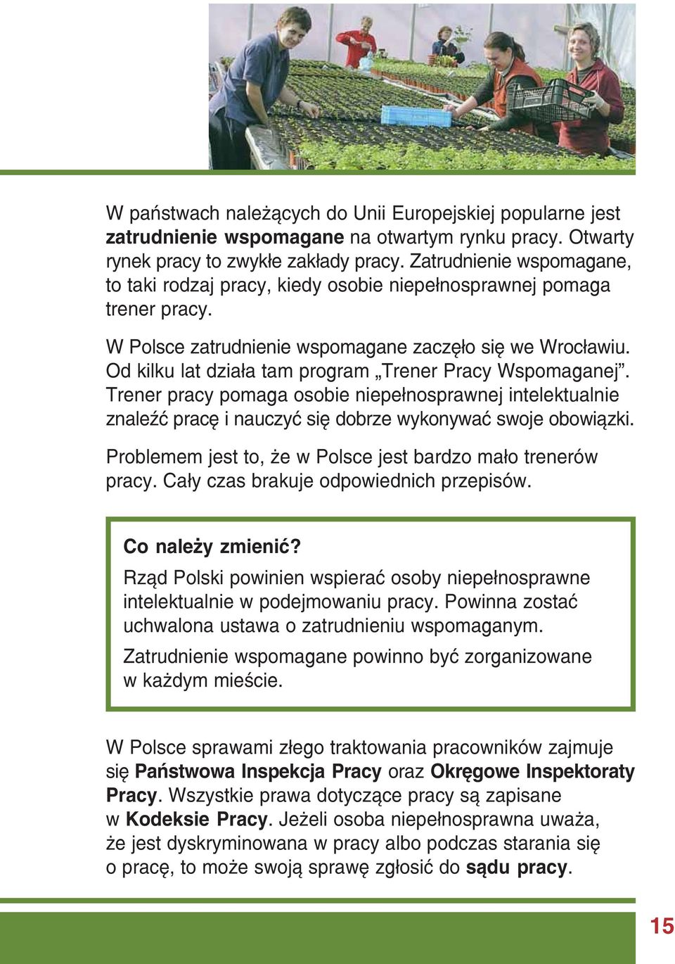 Od kilku lat działa tam program Trener Pracy Wspomaganej. Trener pracy pomaga osobie niepełnosprawnej intelektualnie znaleźć pracę i nauczyć się dobrze wykonywać swoje obowiązki.