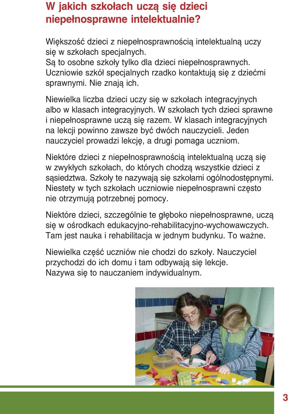 Niewielka liczba dzieci uczy się w szkołach integracyjnych albo w klasach integracyjnych. W szkołach tych dzieci sprawne i niepełnosprawne uczą się razem.
