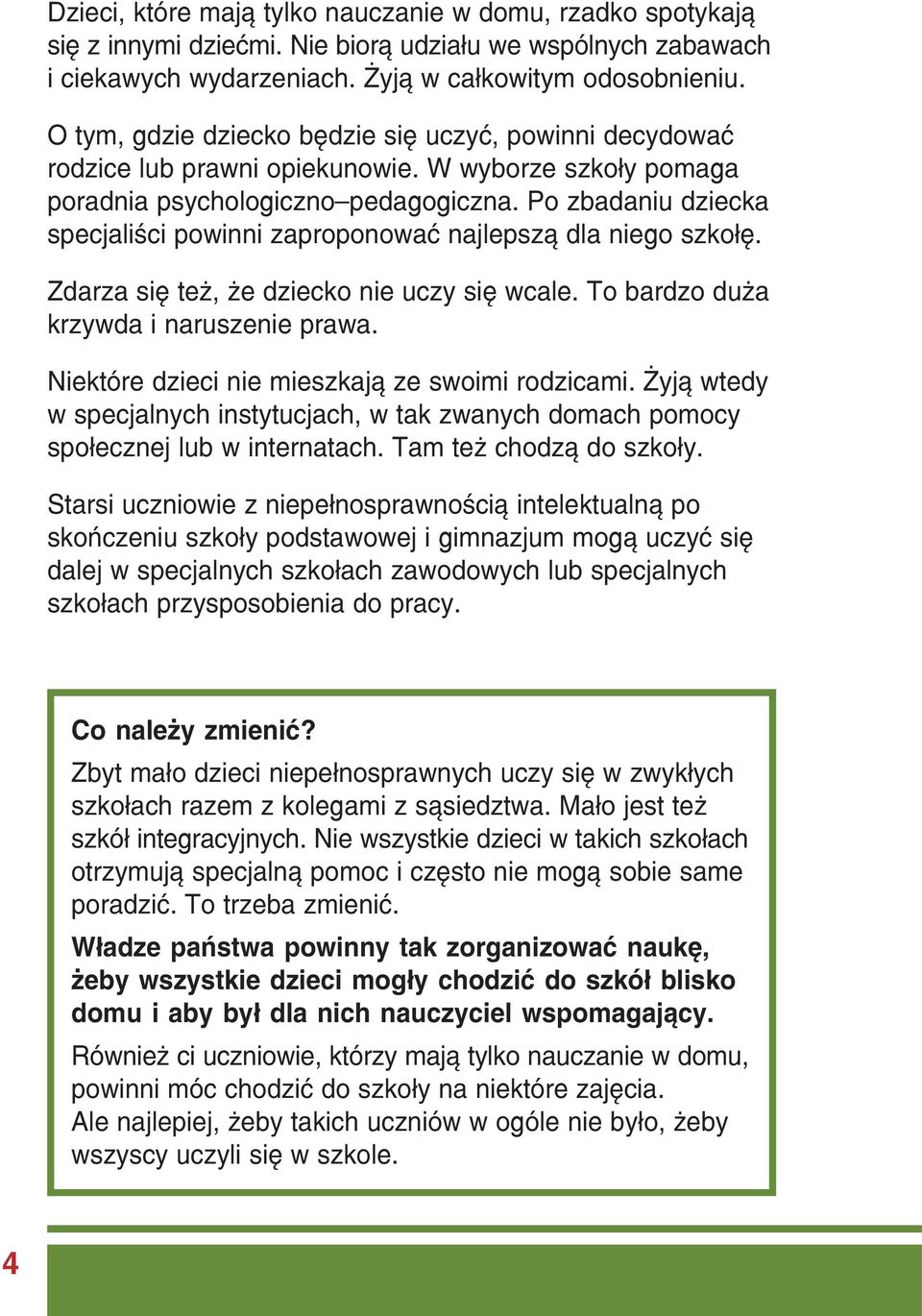 Po zbadaniu dziecka specjaliści powinni zaproponować najlepszą dla niego szkołę. Zdarza się też, że dziecko nie uczy się wcale. To bardzo duża krzywda i naruszenie prawa.