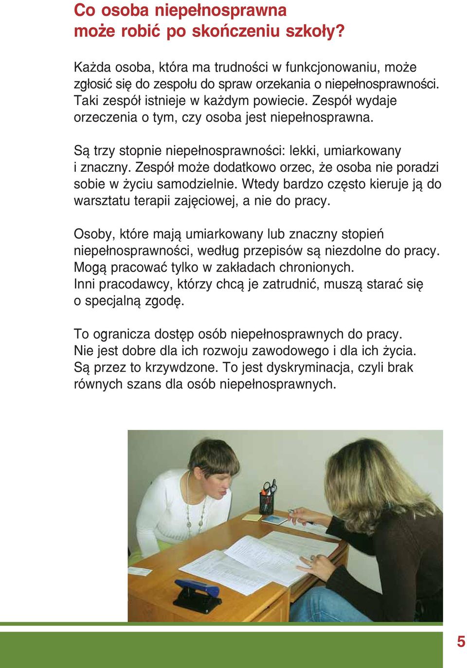 Zespół może dodatkowo orzec, że osoba nie poradzi sobie w życiu samodzielnie. Wtedy bardzo często kieruje ją do warsztatu terapii zajęciowej, a nie do pracy.