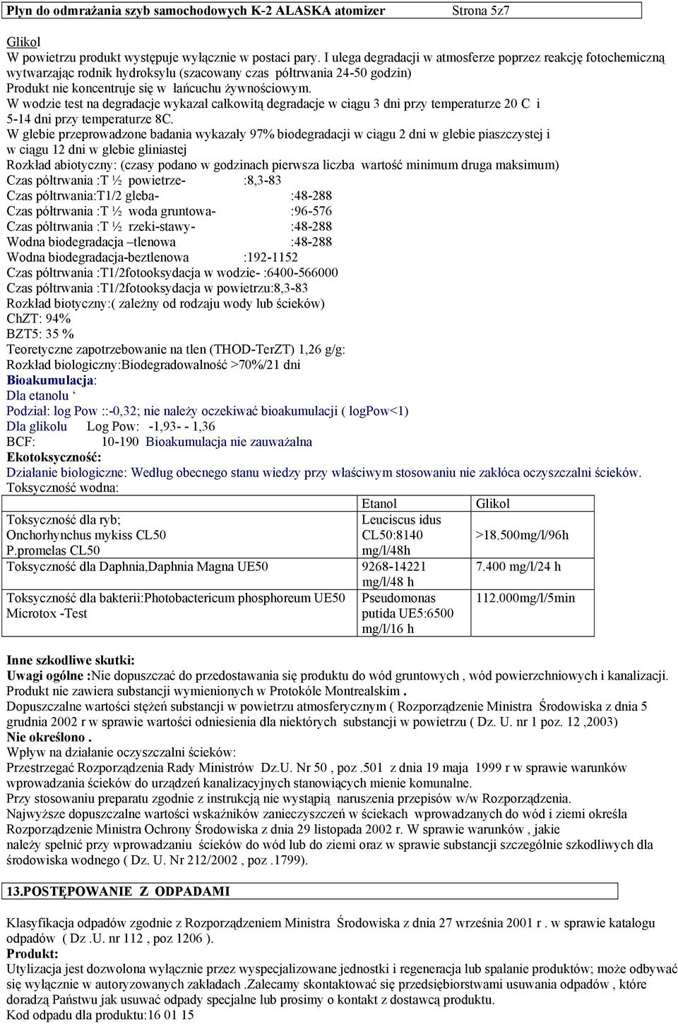 W wodzie test na degradacje wykazał całkowitą degradacje w ciągu 3 dni przy temperaturze 20 C i 5-14 dni przy temperaturze 8C.