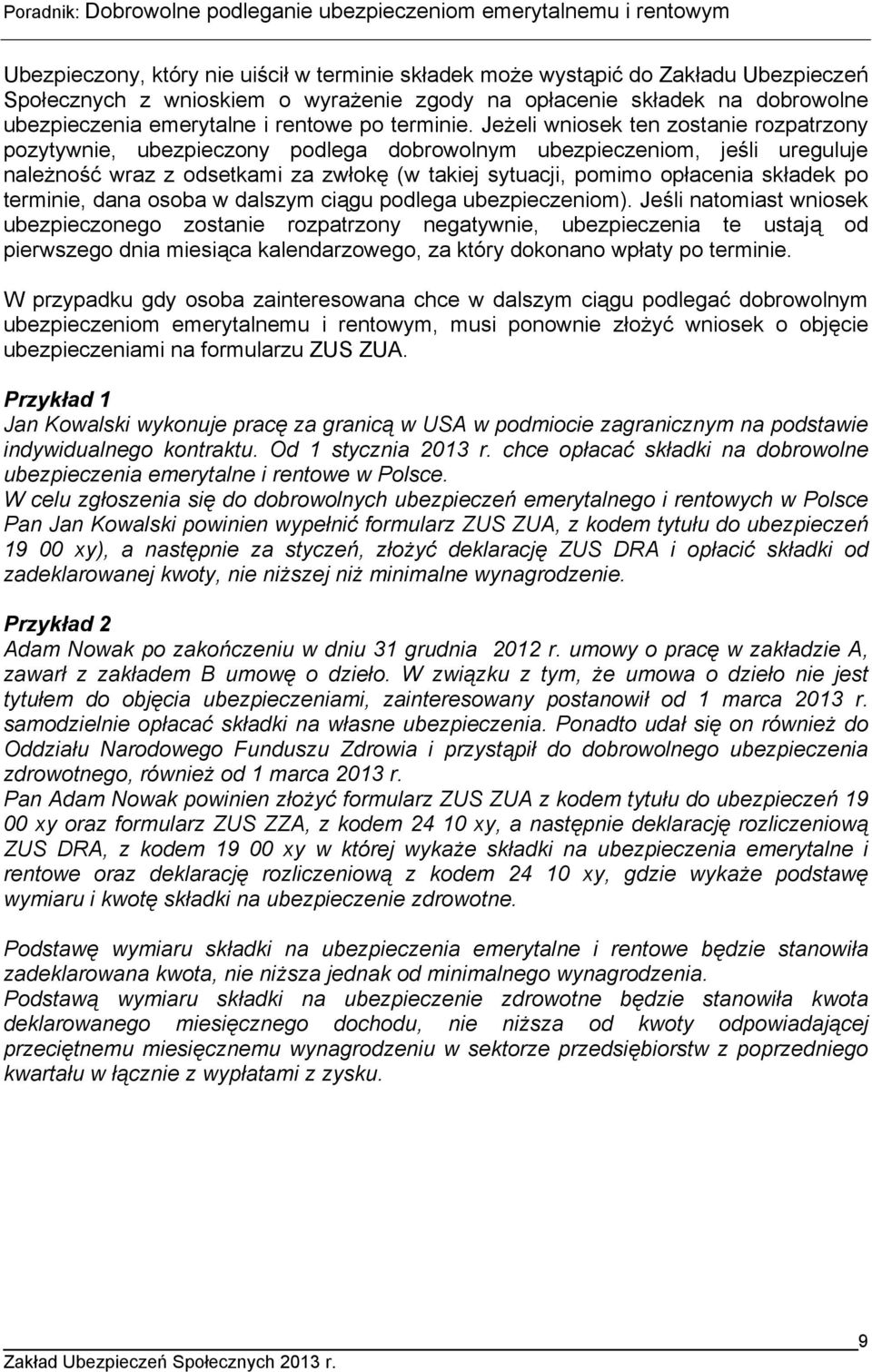 Jeżeli wniosek ten zostanie rozpatrzony pozytywnie, ubezpieczony podlega dobrowolnym ubezpieczeniom, jeśli ureguluje należność wraz z odsetkami za zwłokę (w takiej sytuacji, pomimo opłacenia składek