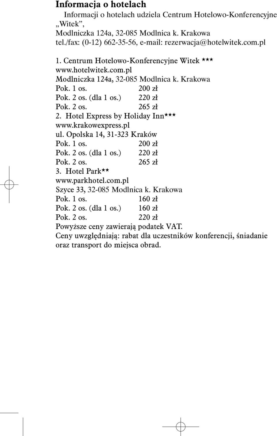 Hotel Express by Holiday Inn*** www.krakowexpress.pl ul. Opolska 14, 31-323 Kraków Pok. 1 os. 200 zł Pok. 2 os. (dla 1 os.) 220 zł Pok. 2 os. 265 zł 3. Hotel Park** www.parkhotel.com.