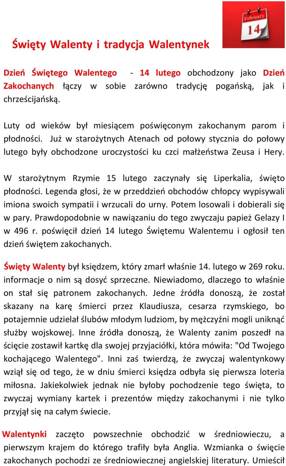 W starożytnym Rzymie 15 lutego zaczynały się Liperkalia, święto płodności. Legenda głosi, że w przeddzieo obchodów chłopcy wypisywali imiona swoich sympatii i wrzucali do urny.