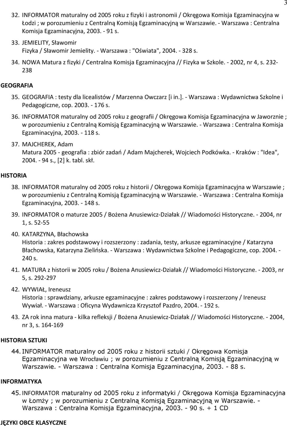 NOWA Matura z fizyki / Centralna Komisja Egzaminacyjna // Iizyka w Szkole. - 2002, nr 4, s. 232-238 GEOGRAFIA 35. GEOGRAIIA : testy dla licealistów / Marzenna Owczarz [i in.].