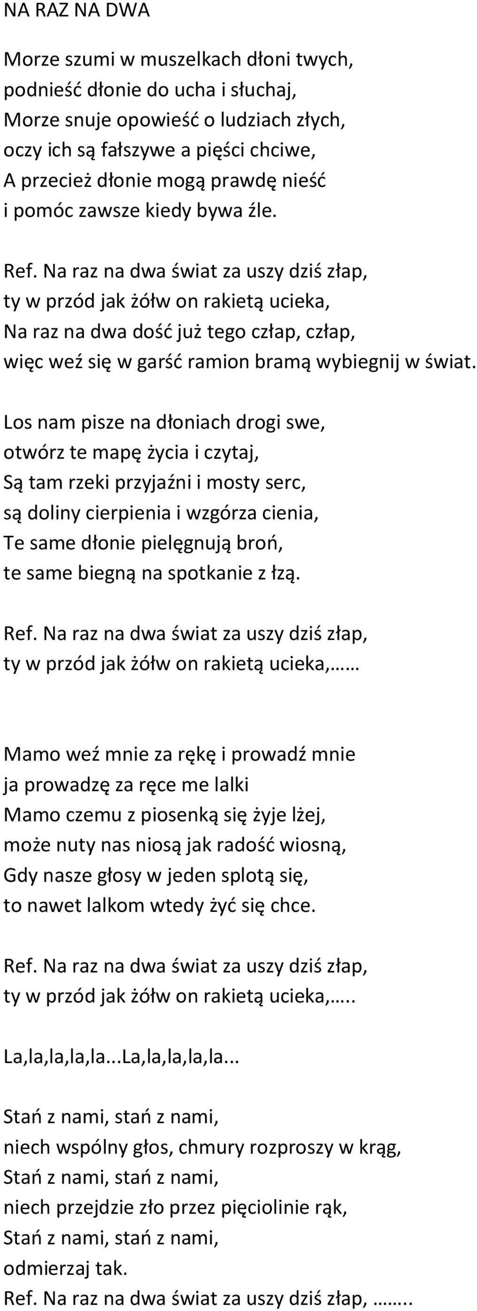 Na raz na dwa świat za uszy dziś złap, ty w przód jak żółw on rakietą ucieka, Na raz na dwa dość już tego człap, człap, więc weź się w garść ramion bramą wybiegnij w świat.