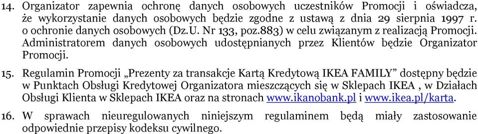 15. Regulamin Promocji Prezenty za transakcje Kartą Kredytową IKEA FAMILY dostępny będzie w Punktach Obsługi Kredytowej Organizatora mieszczących się w Sklepach IKEA, w Działach