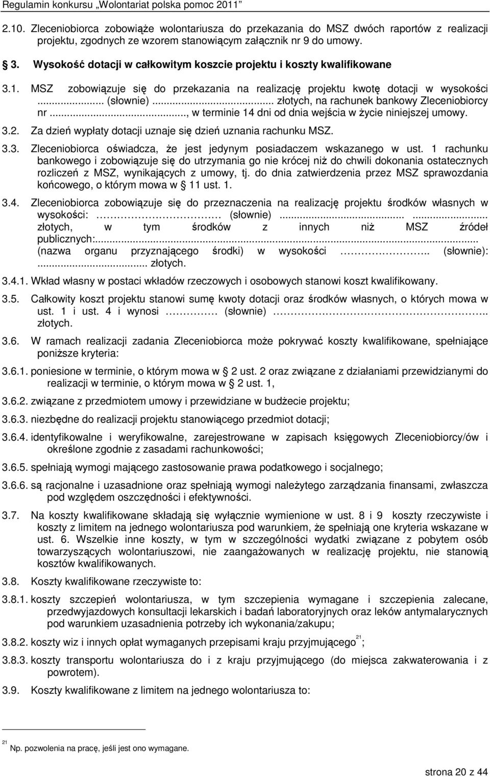 .. złotych, na rachunek bankowy Zleceniobiorcy nr..., w terminie 14 dni od dnia wejścia w życie niniejszej umowy. 3.2. Za dzień wypłaty dotacji uznaje się dzień uznania rachunku MSZ. 3.3. Zleceniobiorca oświadcza, że jest jedynym posiadaczem wskazanego w ust.