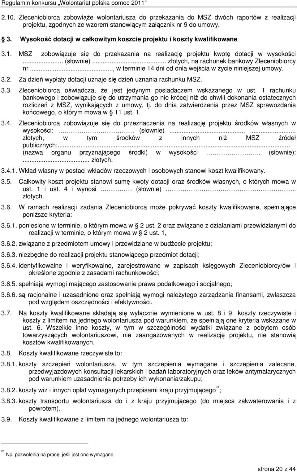 .. złotych, na rachunek bankowy Zleceniobiorcy nr..., w terminie 14 dni od dnia wejścia w życie niniejszej umowy. 3.2. Za dzień wypłaty dotacji uznaje się dzień uznania rachunku MSZ. 3.3. Zleceniobiorca oświadcza, że jest jedynym posiadaczem wskazanego w ust.