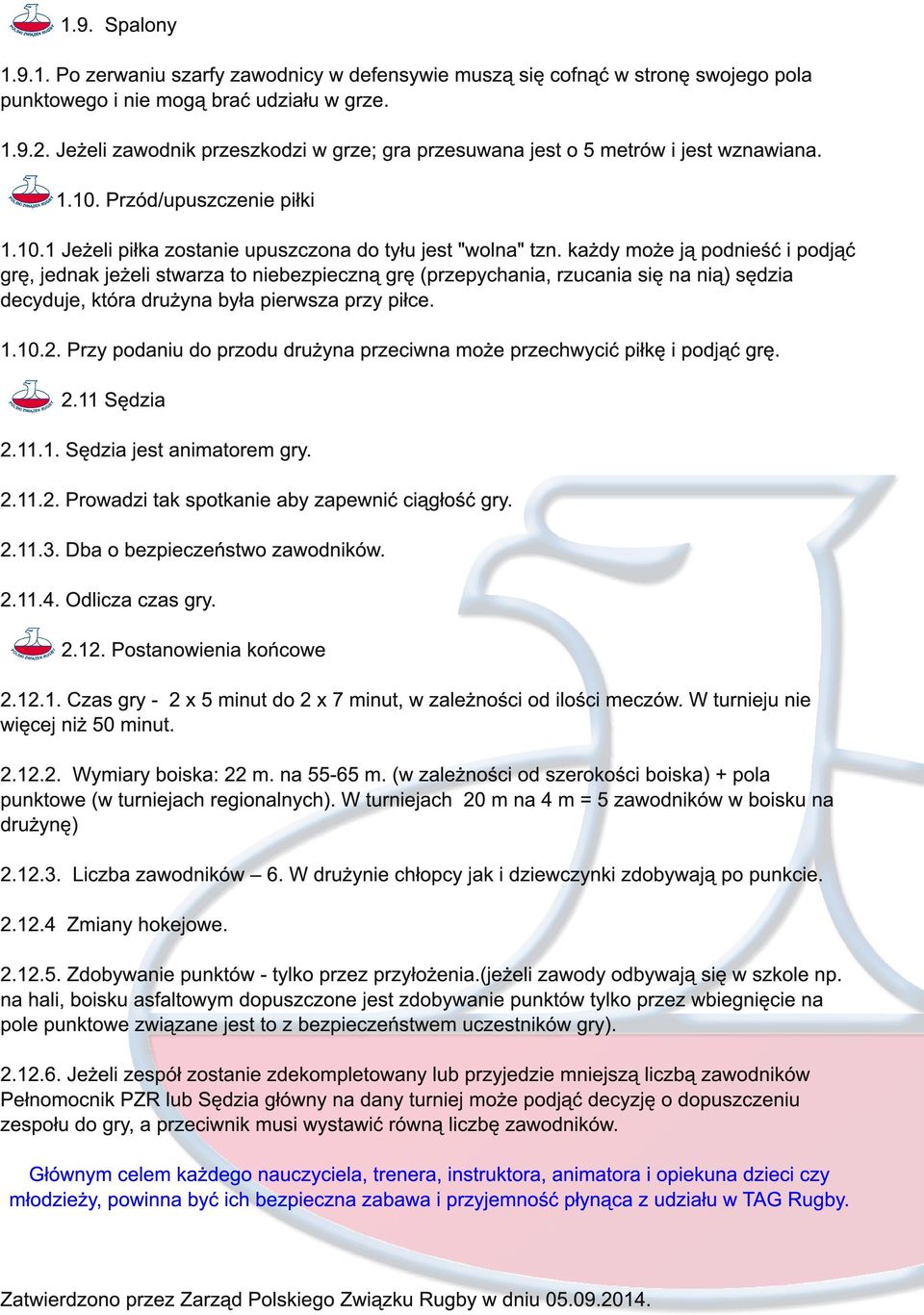 każdy może ją podnieść i podjąć grę, jednak jeżeli stwarza to niebezpieczną grę (przepychania, rzucania się na nią) sędzia decyduje, która drużyna była pierwsza przy piłce. 1.1 0.2.