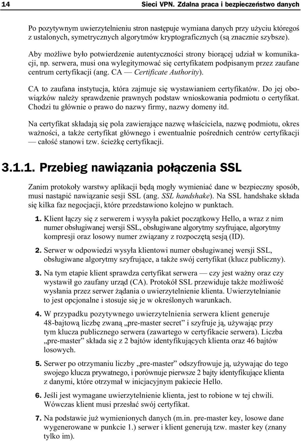 Aby mo liwe by o potwierdzenie autentyczno ci strony bior cej udzia w komunikacji, np. serwera, musi ona wylegitymowa si certyfikatem podpisanym przez zaufane centrum certyfikacji (ang.