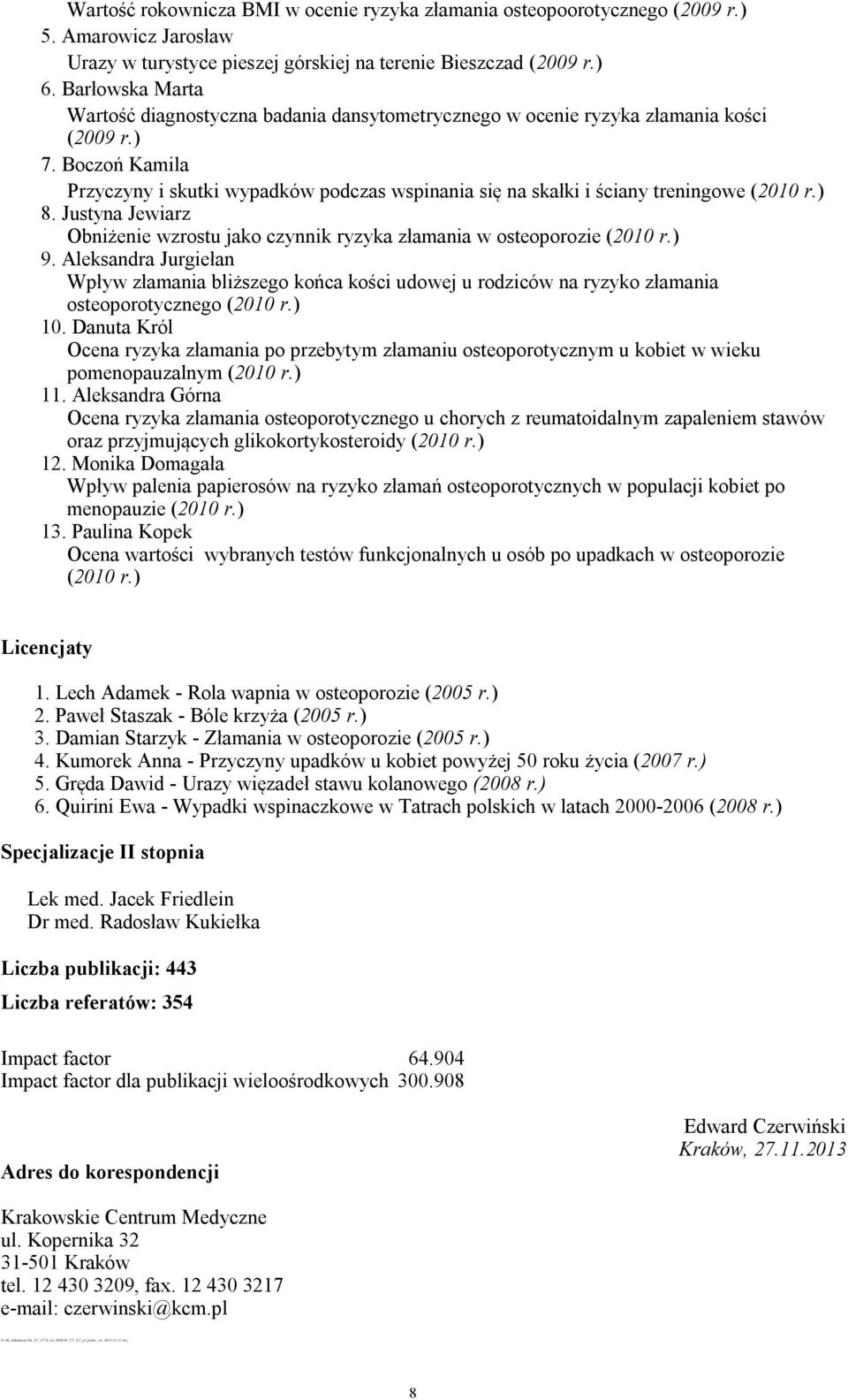 Boczoń Kamila Przyczyny i skutki wypadków podczas wspinania się na skałki i ściany treningowe (2010 r.) 8. Justyna Jewiarz Obniżenie wzrostu jako czynnik ryzyka złamania w osteoporozie (2010 r.) 9.