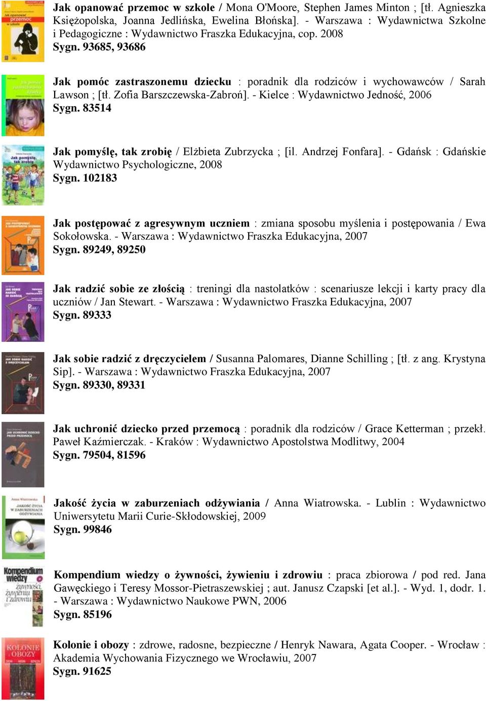 93685, 93686 Jak pomóc zastraszonemu dziecku : poradnik dla rodziców i wychowawców / Sarah Lawson ; [tł. Zofia Barszczewska-Zabroń]. - Kielce : Wydawnictwo Jedność, 2006 Sygn.