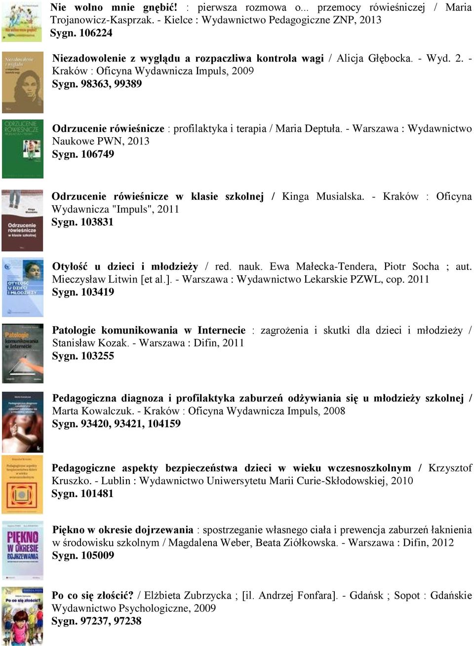 98363, 99389 Odrzucenie rówieśnicze : profilaktyka i terapia / Maria Deptuła. - Warszawa : Wydawnictwo Naukowe PWN, 2013 Sygn. 106749 Odrzucenie rówieśnicze w klasie szkolnej / Kinga Musialska.