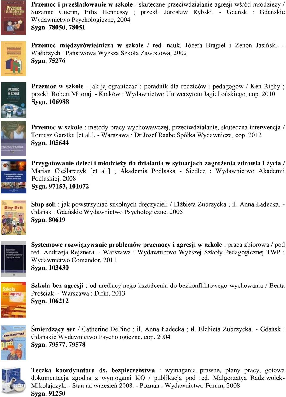 - Wałbrzych : Państwowa Wyższa Szkoła Zawodowa, 2002 Sygn. 75276 Przemoc w szkole : jak ją ograniczać : poradnik dla rodziców i pedagogów / Ken Rigby ; przekł. Robert Mitoraj.