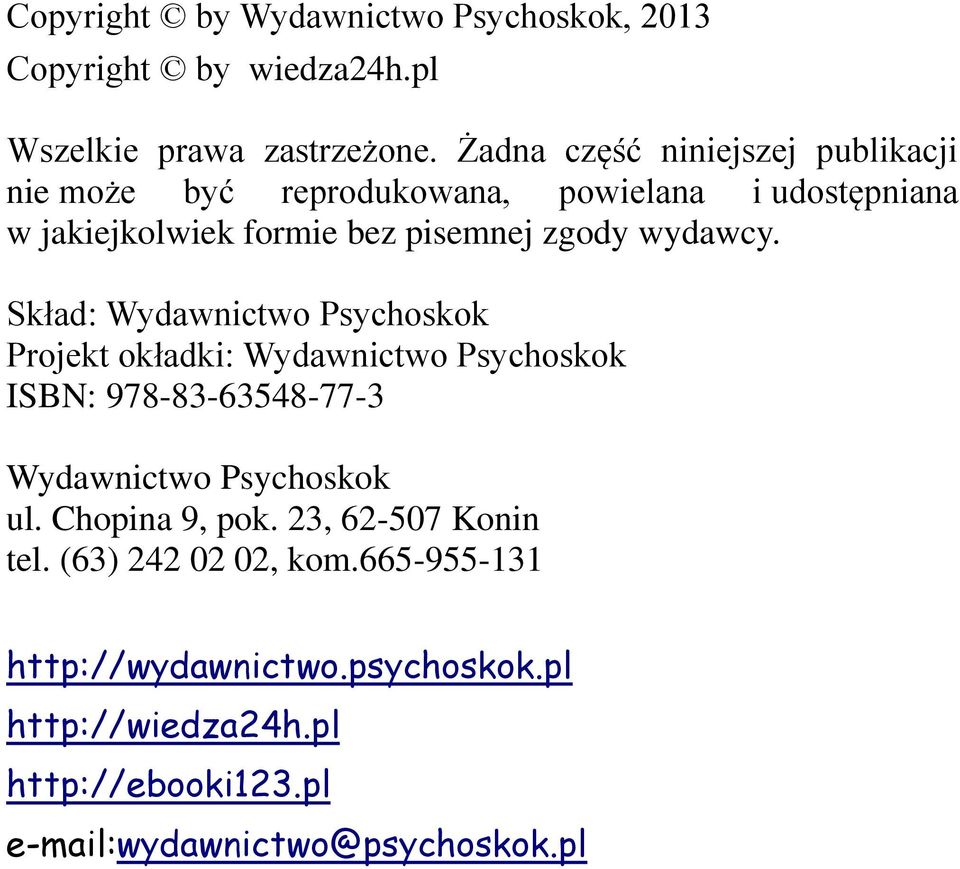 wydawcy. Skład: Wydawnictwo Psychoskok Projekt okładki: Wydawnictwo Psychoskok ISBN: 978-83-63548-77-3 Wydawnictwo Psychoskok ul.