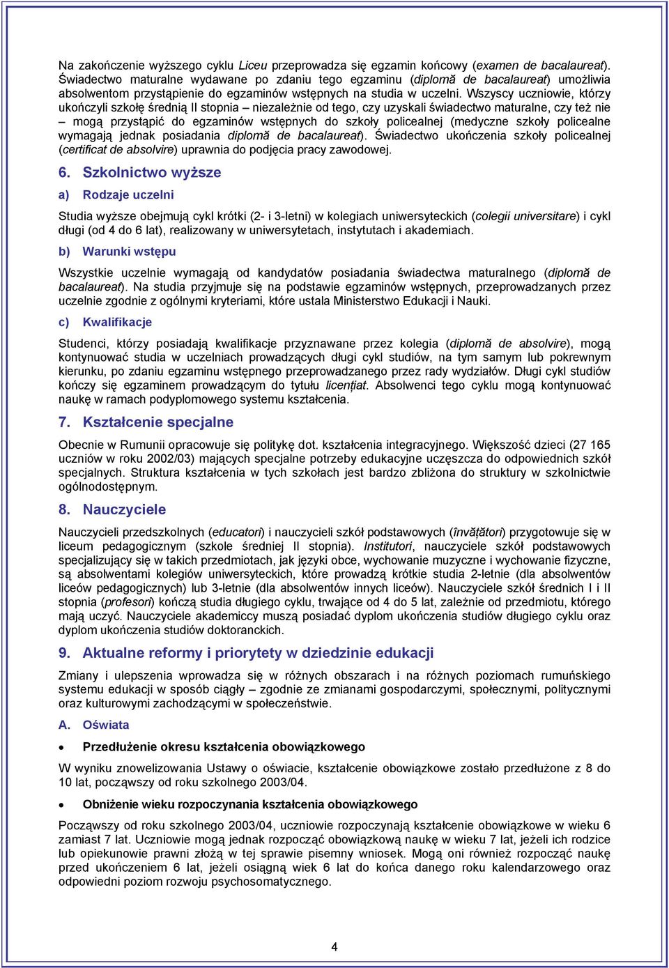 Wszyscy uczniowie, którzy ukończyli szkołę średnią II stopnia niezależnie od tego, czy uzyskali świadectwo maturalne, czy też nie mogą przystąpić do egzaminów wstępnych do szkoły policealnej