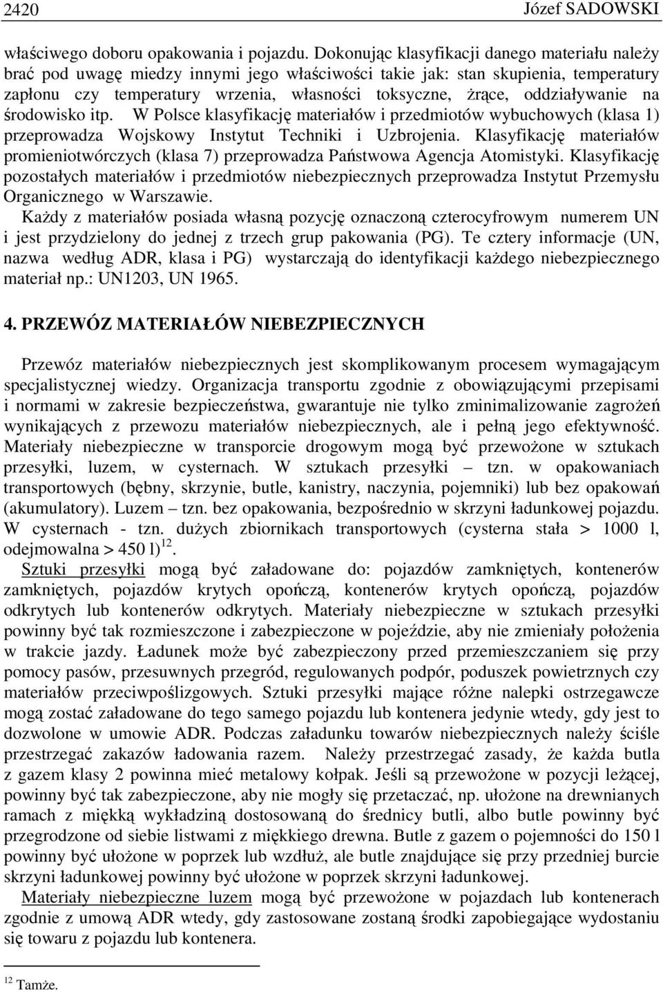 oddziaływanie na środowisko itp. W Polsce klasyfikację materiałów i przedmiotów wybuchowych (klasa 1) przeprowadza Wojskowy Instytut Techniki i Uzbrojenia.
