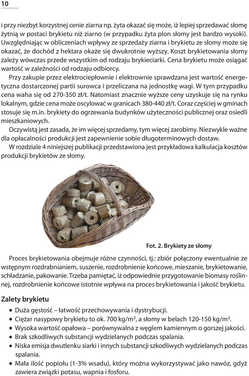 Koszt brykietowania słomy zależy wówczas przede wszystkim od rodzaju brykieciarki. Cena brykietu może osiągać wartość w zależności od rodzaju odbiorcy.