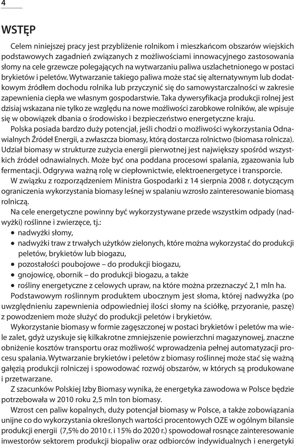 Wytwarzanie takiego paliwa może stać się alternatywnym lub dodatkowym źródłem dochodu rolnika lub przyczynić się do samowystarczalności w zakresie zapewnienia ciepła we własnym gospodarstwie.