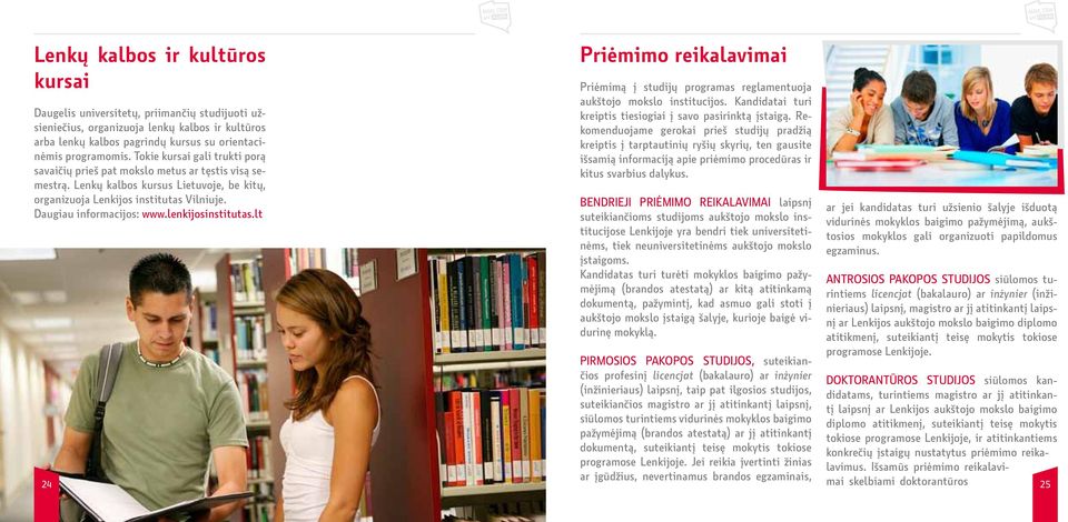 lenkijosinstitutas.lt 24 Priėmimo reikalavimai Priėmimą į studijų programas reglamentuoja aukštojo mokslo institucijos. Kandidatai turi kreiptis tiesiogiai į savo pasirinktą įstaigą.