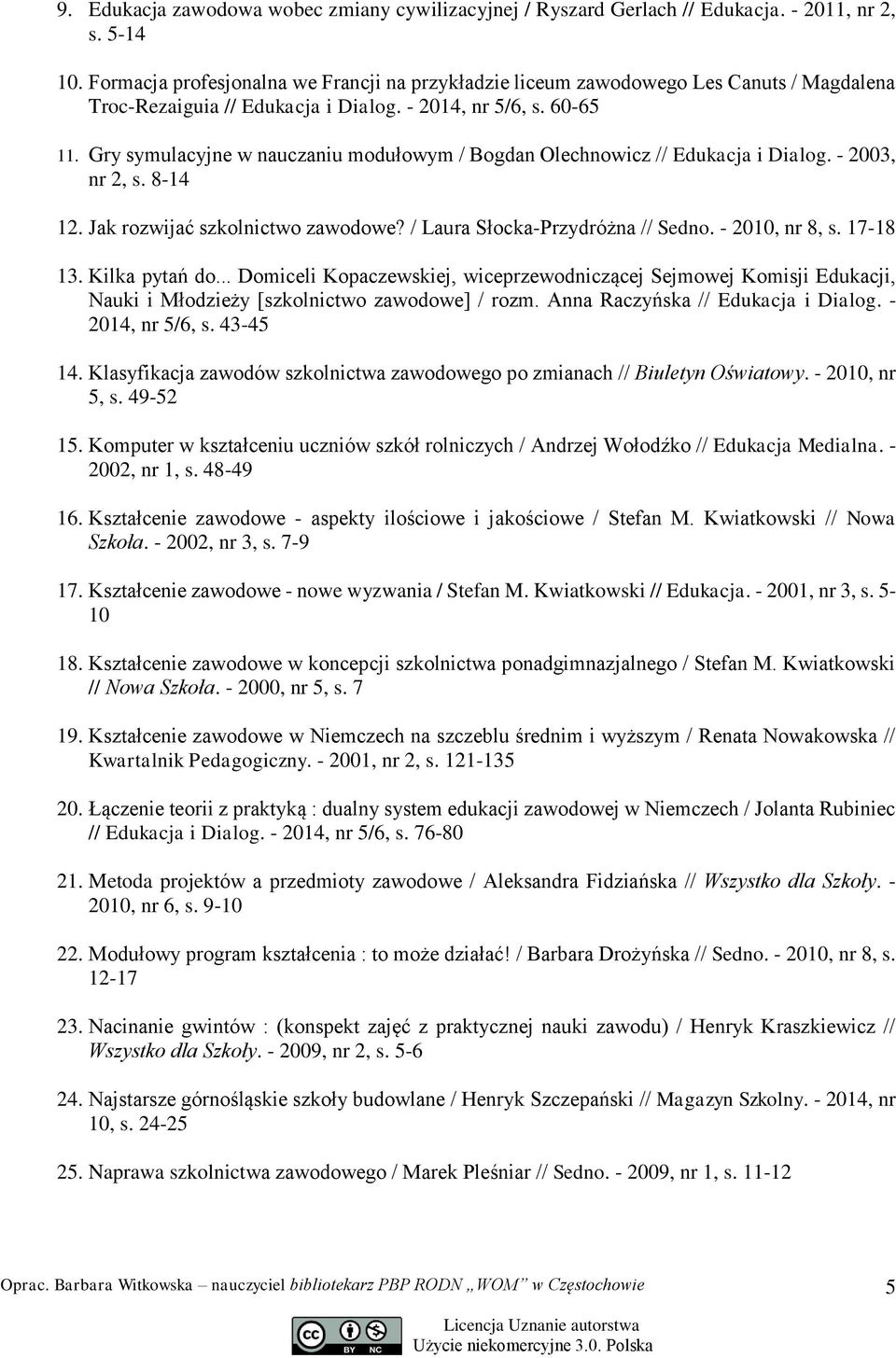 Gry symulacyjne w nauczaniu modułowym / Bogdan Olechnowicz // Edukacja i Dialog. - 2003, nr 2, s. 8-14 12. Jak rozwijać szkolnictwo zawodowe? / Laura Słocka-Przydróżna // Sedno. - 2010, nr 8, s.