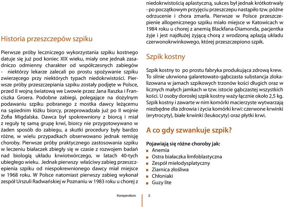 Pierwsze próby przeszczepiania szpiku zostały podjęte w Polsce, przed II wojną światową we Lwowie przez Jana Raszka i Franciszka Groera.