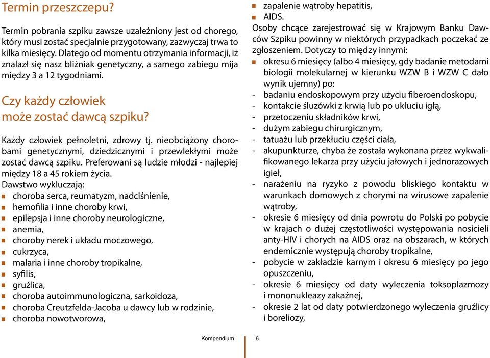 Każdy człowiek pełnoletni, zdrowy tj. nieobciążony chorobami genetycznymi, dziedzicznymi i przewlekłymi może zostać dawcą szpiku. Preferowani są ludzie młodzi - najlepiej między 18 a 45 rokiem życia.