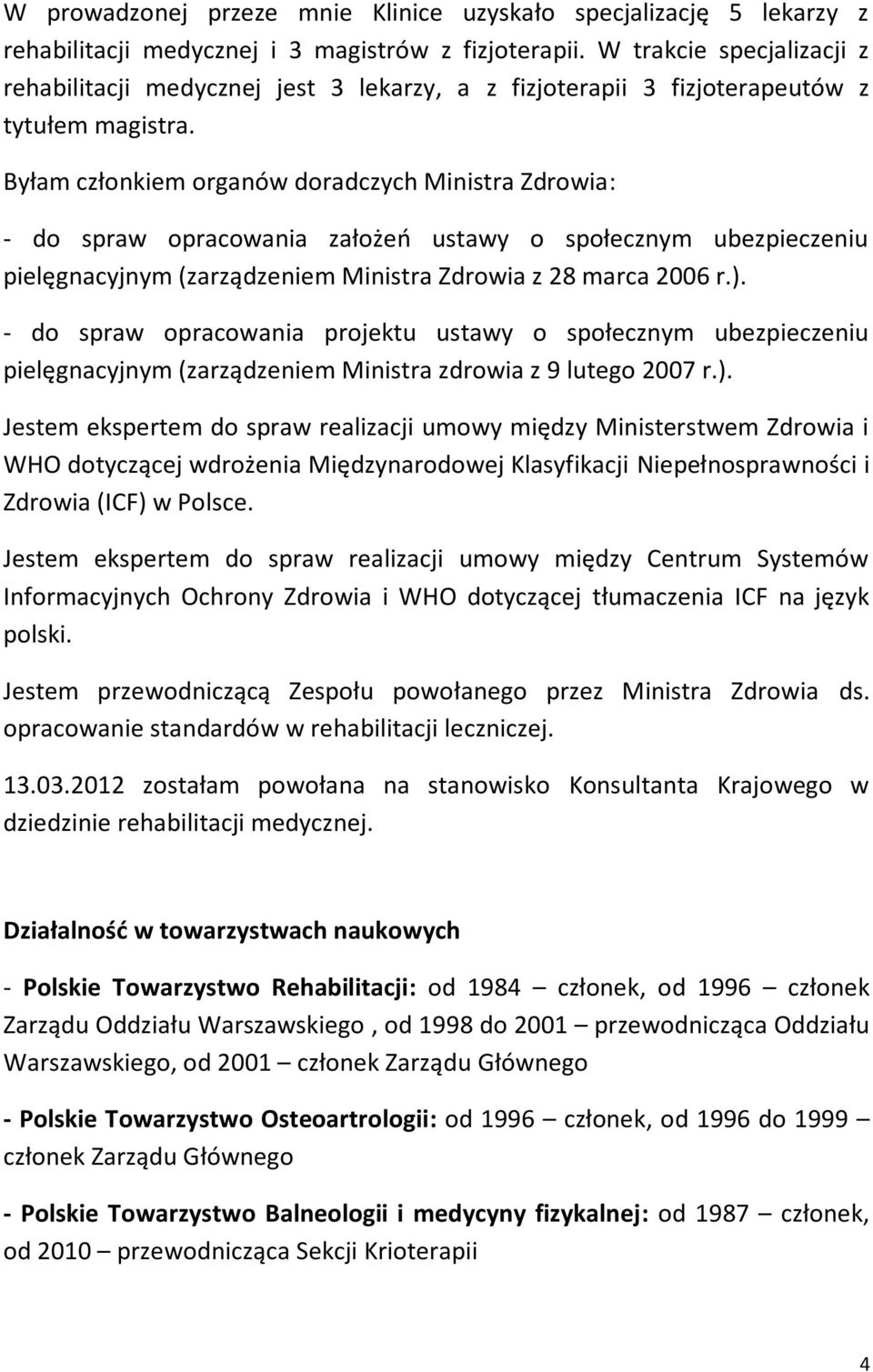 Byłam członkiem organów doradczych Ministra Zdrowia: - do spraw opracowania założeń ustawy o społecznym ubezpieczeniu pielęgnacyjnym (zarządzeniem Ministra Zdrowia z 28 marca 2006 r.).