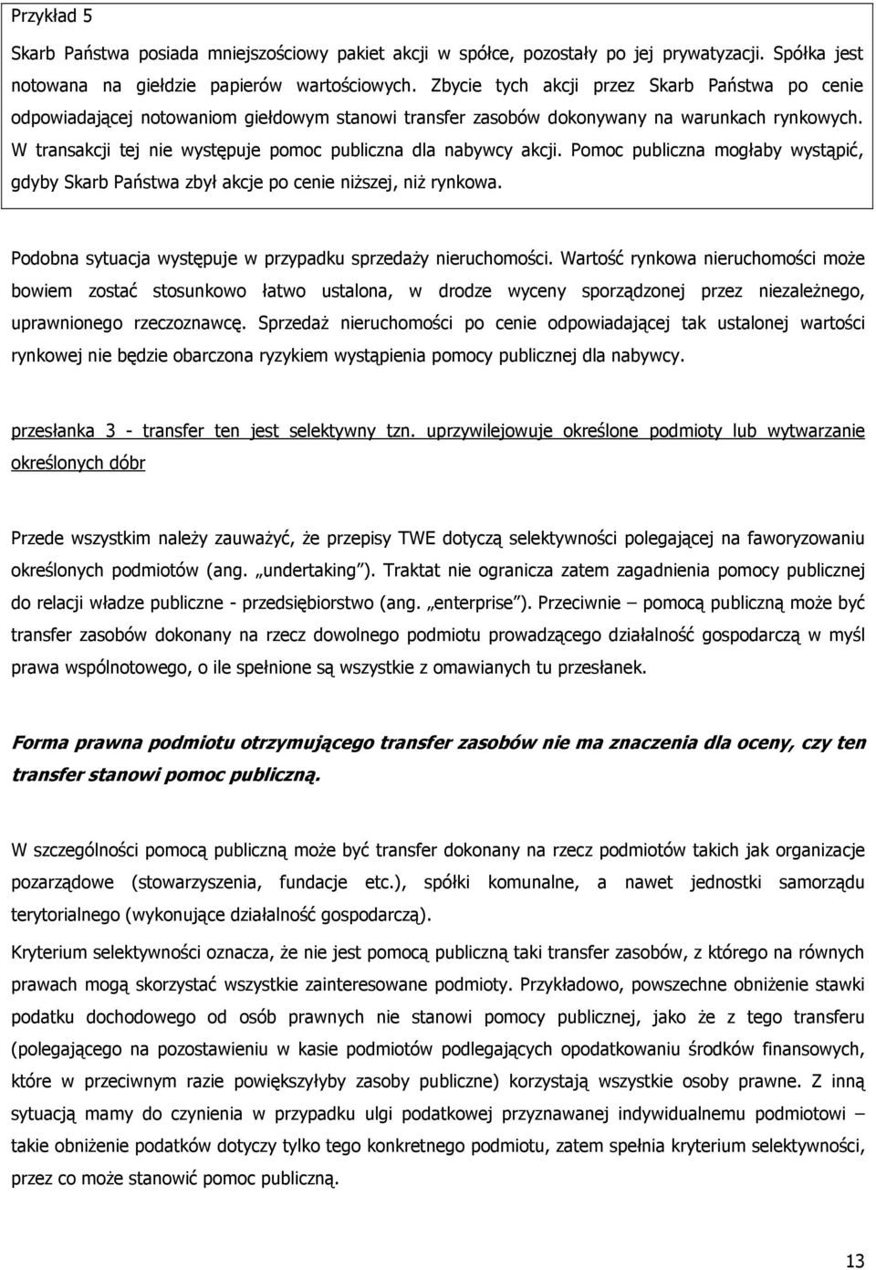 W transakcji tej nie występuje pomoc publiczna dla nabywcy akcji. Pomoc publiczna mogłaby wystąpić, gdyby Skarb Państwa zbył akcje po cenie niŝszej, niŝ rynkowa.