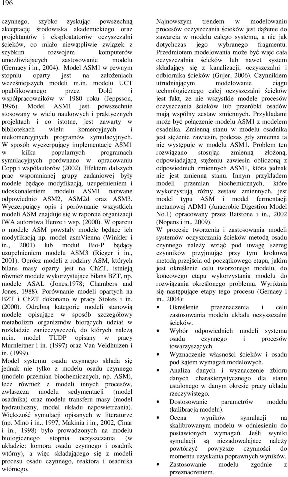 Model ASM1 jest powszechnie stosowany w wielu naukowych i praktycznych projektach i co istotne, jest zawarty w bibliotekach wielu komercyjnych i niekomercyjnych programów symulacyjnych.