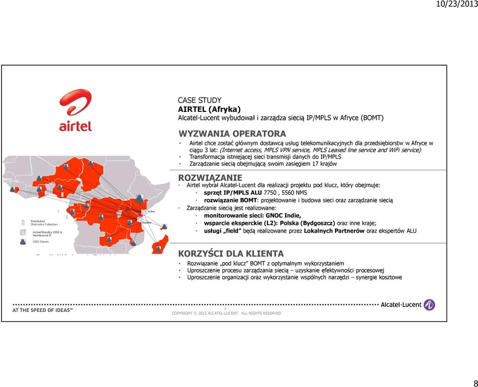 zasięgiem 17 krajów ROZWIĄZANIE Airtel wybrał Alcatel-Lucent dla realizacji projektu pod klucz, który obejmuje: sprzęt IP/MPLS ALU 7750, 5560 NMS rozwiązanie BOMT: projektowanie i budowa sieci oraz
